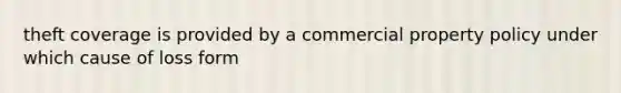 theft coverage is provided by a commercial property policy under which cause of loss form