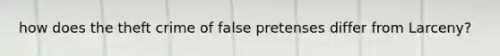 how does the theft crime of false pretenses differ from Larceny?