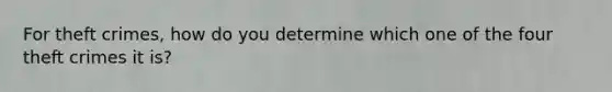 For theft crimes, how do you determine which one of the four theft crimes it is?