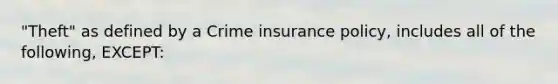 "Theft" as defined by a Crime insurance policy, includes all of the following, EXCEPT: