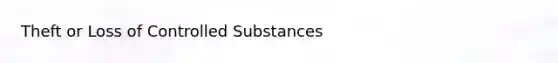 Theft or Loss of Controlled Substances