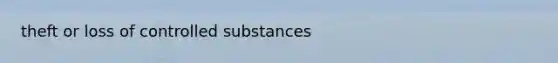 theft or loss of controlled substances