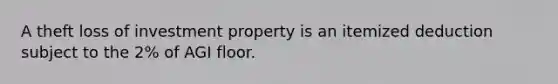 A theft loss of investment property is an itemized deduction subject to the 2% of AGI floor.