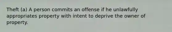 Theft (a) A person commits an offense if he unlawfully appropriates property with intent to deprive the owner of property.