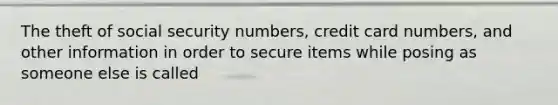 The theft of social security numbers, credit card numbers, and other information in order to secure items while posing as someone else is called