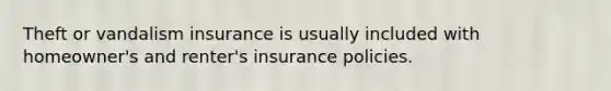 Theft or vandalism insurance is usually included with homeowner's and renter's insurance policies.