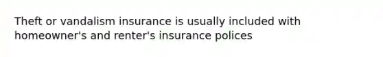 Theft or vandalism insurance is usually included with homeowner's and renter's insurance polices