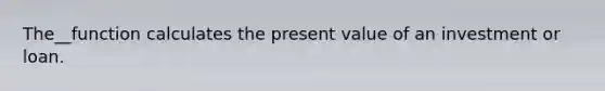 The__function calculates the present value of an investment or loan.