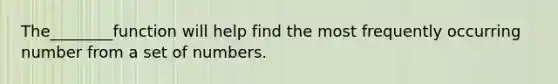 The________function will help find the most frequently occurring number from a set of numbers.