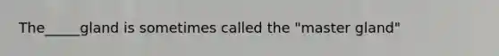 The_____gland is sometimes called the "master gland"