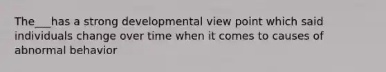 The___has a strong developmental view point which said individuals change over time when it comes to causes of abnormal behavior