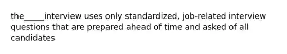 the_____interview uses only standardized, job-related interview questions that are prepared ahead of time and asked of all candidates