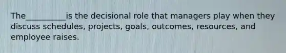 The__________is the decisional role that managers play when they discuss schedules, projects, goals, outcomes, resources, and employee raises.