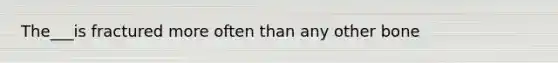 The___is fractured more often than any other bone