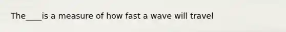 The____is a measure of how fast a wave will travel