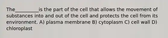 The__________is the part of the cell that allows the movement of substances into and out of the cell and protects the cell from its environment. A) plasma membrane B) cytoplasm C) cell wall D) chloroplast