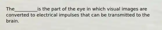 The__________is the part of the eye in which visual images are converted to electrical impulses that can be transmitted to the brain.