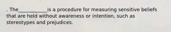 . The____________is a procedure for measuring sensitive beliefs that are held without awareness or intention, such as stereotypes and prejudices.