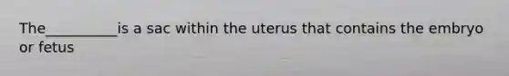 The__________is a sac within the uterus that contains the embryo or fetus