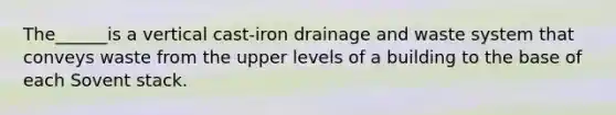 The______is a vertical cast-iron drainage and waste system that conveys waste from the upper levels of a building to the base of each Sovent stack.