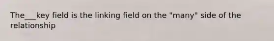 The___key field is the linking field on the "many" side of the relationship