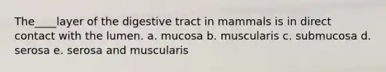 The____layer of the digestive tract in mammals is in direct contact with the lumen. a. mucosa b. muscularis c. submucosa d. serosa e. serosa and muscularis