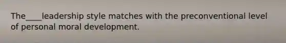 The____leadership style matches with the preconventional level of personal moral development.