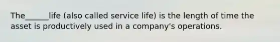 The______life (also called service life) is the length of time the asset is productively used in a company's operations.