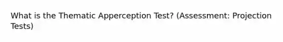 What is the Thematic Apperception Test? (Assessment: Projection Tests)