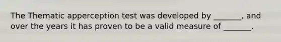 The Thematic apperception test was developed by _______, and over the years it has proven to be a valid measure of _______.