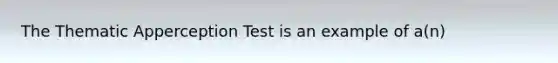 The Thematic Apperception Test is an example of a(n)