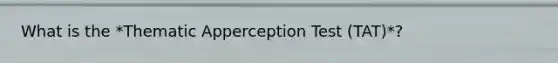 What is the *Thematic Apperception Test (TAT)*?