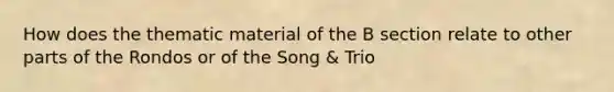 How does the thematic material of the B section relate to other parts of the Rondos or of the Song & Trio