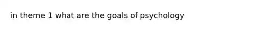 in theme 1 what are the goals of psychology