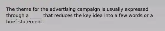 The theme for the advertising campaign is usually expressed through a _____ that reduces the key idea into a few words or a brief statement.