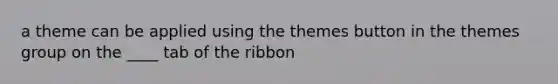 a theme can be applied using the themes button in the themes group on the ____ tab of the ribbon