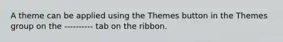 A theme can be applied using the Themes button in the Themes group on the ---------- tab on the ribbon.