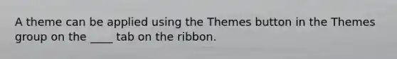 A theme can be applied using the Themes button in the Themes group on the ____ tab on the ribbon.