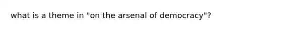 what is a theme in "on the arsenal of democracy"?