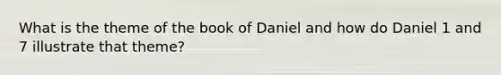 What is the theme of the book of Daniel and how do Daniel 1 and 7 illustrate that theme?