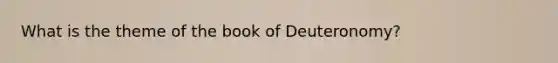 What is the theme of the book of Deuteronomy?