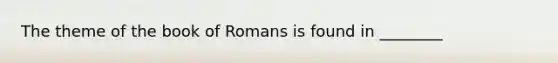 The theme of the book of Romans is found in ________