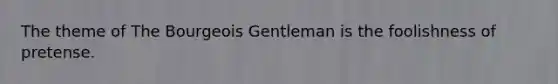 The theme of The Bourgeois Gentleman is the foolishness of pretense.