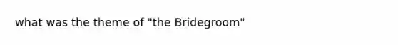 what was the theme of "the Bridegroom"