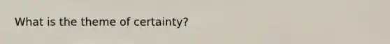 What is the theme of certainty?