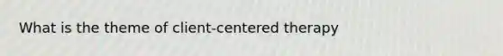 What is the theme of client-centered therapy