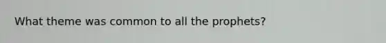What theme was common to all the prophets?