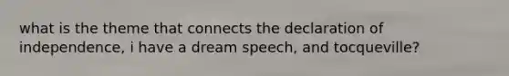 what is the theme that connects the declaration of independence, i have a dream speech, and tocqueville?