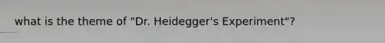 what is the theme of "Dr. Heidegger's Experiment"?