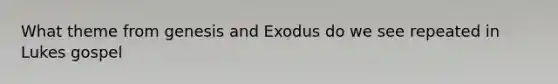 What theme from genesis and Exodus do we see repeated in Lukes gospel